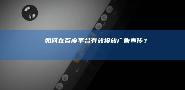 如何在百度平台有效投放广告宣传？